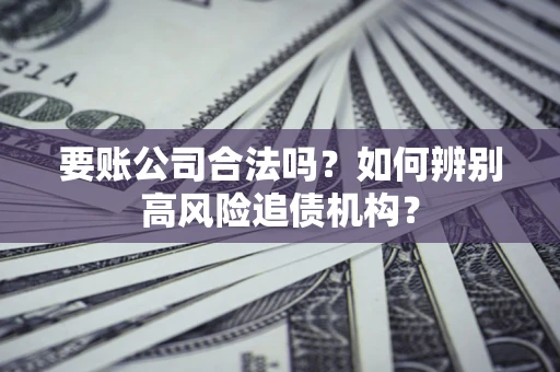 济南要账公司合法吗？如何辨别高风险追债机构？