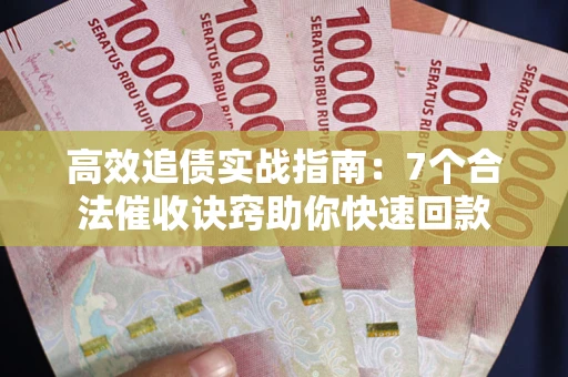 济南高效追债实战指南：7个合法催收诀窍助你快速回款