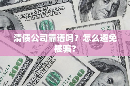 济南清债公司靠谱吗？怎么避免被骗？