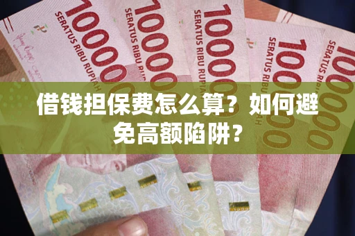 济南借钱担保费怎么算？如何避免高额陷阱？