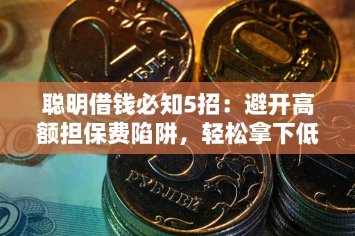 济南聪明借钱必知5招：避开高额担保费陷阱，轻松拿下低息贷款