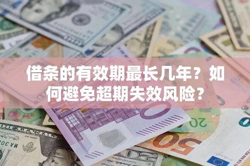 济南借条的有效期最长几年？如何避免超期失效风险？