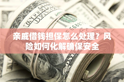 济南亲戚借钱担保怎么处理？风险如何化解确保安全
