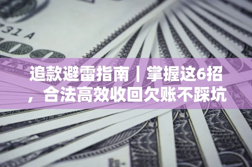 济南追款避雷指南｜掌握这6招，合法高效收回欠账不踩坑