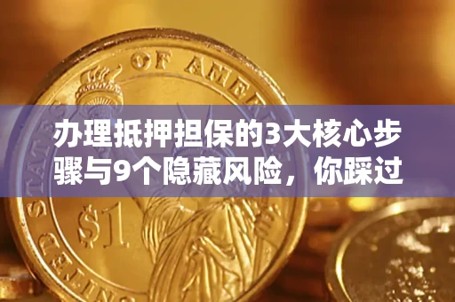 济南办理抵押担保的3大核心步骤与9个隐藏风险，你踩过哪个坑？