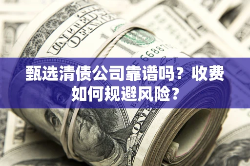 济南甄选清债公司靠谱吗？收费如何规避风险？