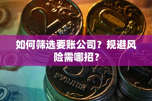 济南如何筛选要账公司？规避风险需哪招？