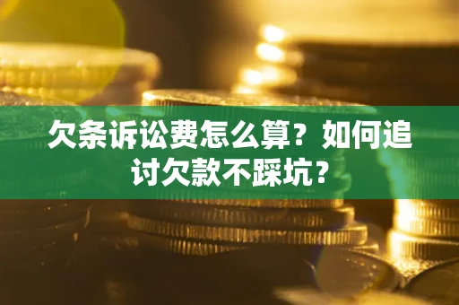 济南欠条诉讼费怎么算？如何追讨欠款不踩坑？