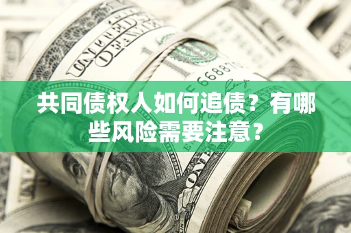 济南共同债权人如何追债？有哪些风险需要注意？