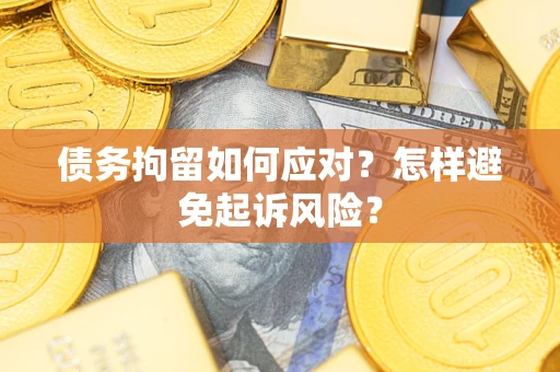 济南债务拘留如何应对？怎样避免起诉风险？