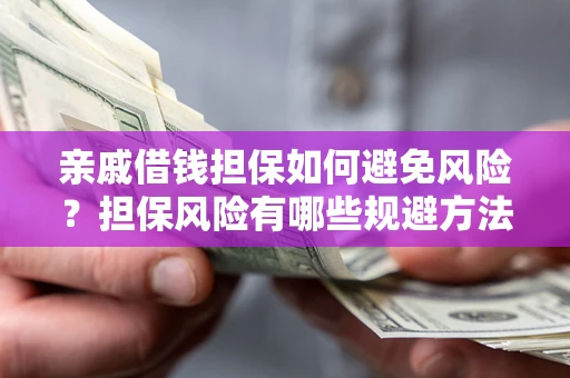 济南亲戚借钱担保如何避免风险？担保风险有哪些规避方法？