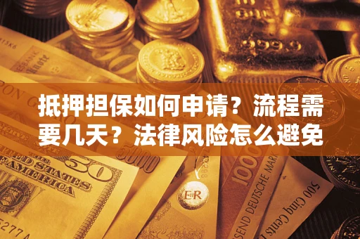 济南抵押担保如何申请？流程需要几天？法律风险怎么避免？避坑指南