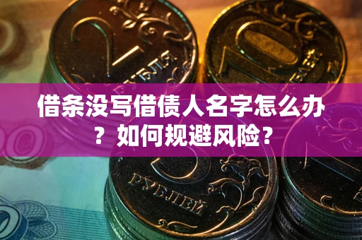 济南借条没写借债人名字怎么办？如何规避风险？