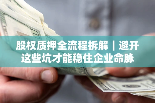 济南股权质押全流程拆解｜避开这些坑才能稳住企业命脉