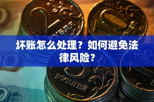 济南坏账怎么处理？如何避免法律风险？