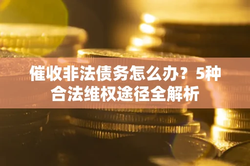 济南催收非法债务怎么办？5种合法维权途径全解析