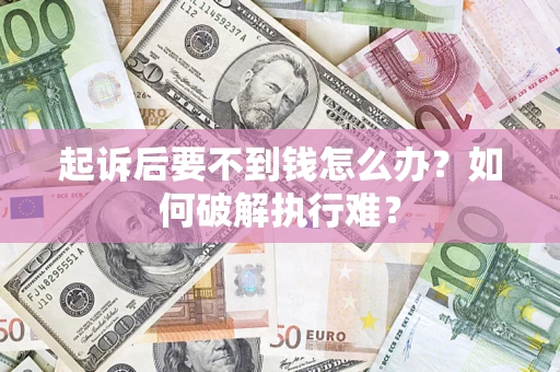 济南起诉后要不到钱怎么办？如何破解执行难？