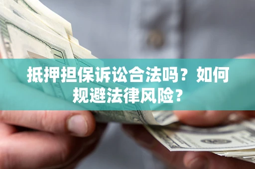 济南抵押担保诉讼合法吗？如何规避法律风险？