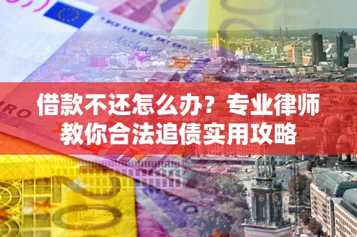 济南借款不还怎么办？专业律师教你合法追债实用攻略
