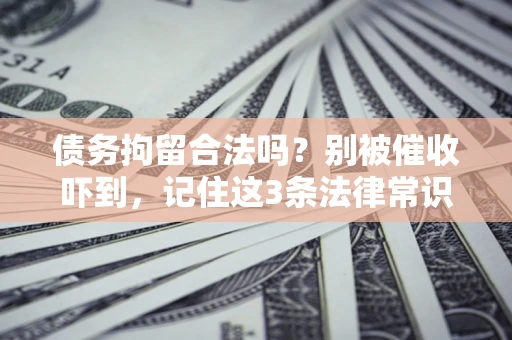 济南债务拘留合法吗?别被催收吓到,记住这3条法律常识 济南债务拘留合法吗?别被催收吓到,记住这3条法律常识
