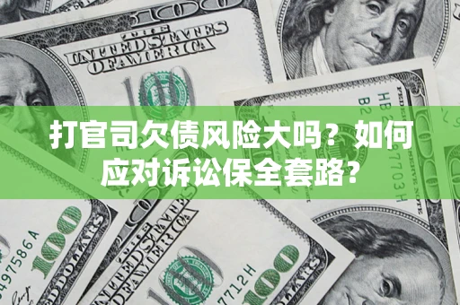 济南打官司欠债风险大吗？如何应对诉讼保全套路？