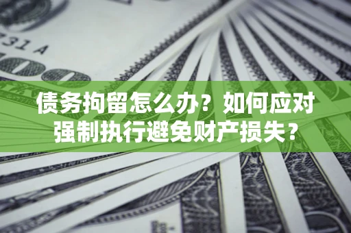 济南债务拘留怎么办？如何应对强制执行避免财产损失？