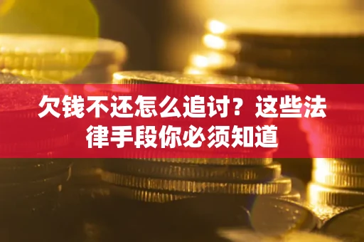 济南欠钱不还怎么追讨？这些法律手段你必须知道