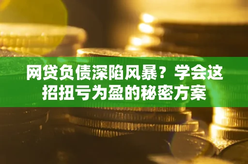 济南网贷负债深陷风暴？学会这招扭亏为盈的秘密方案