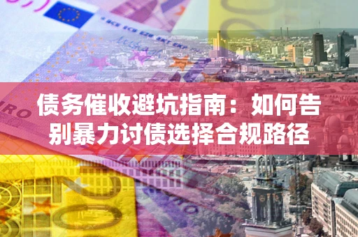 济南债务催收避坑指南：如何告别暴力讨债选择合规路径
