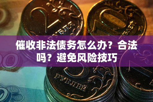 济南催收非法债务怎么办？合法吗？避免风险技巧