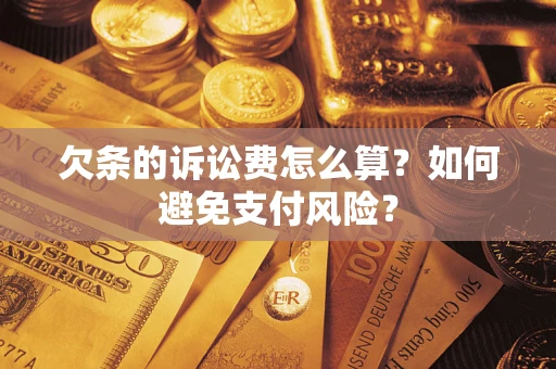 济南欠条的诉讼费怎么算？如何避免支付风险？