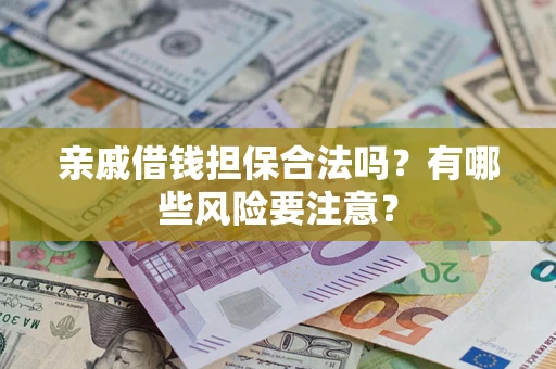济南亲戚借钱担保合法吗？有哪些风险要注意？