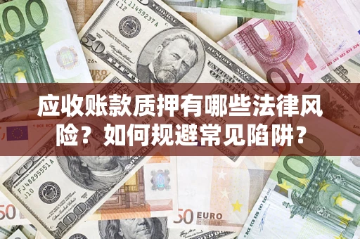 济南应收账款质押有哪些法律风险？如何规避常见陷阱？