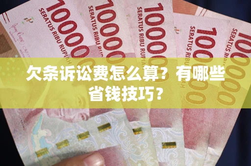 济南欠条诉讼费怎么算？有哪些省钱技巧？