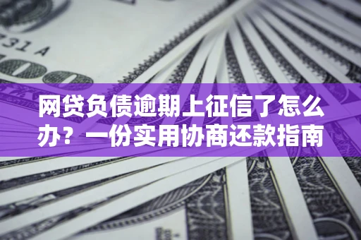 济南网贷负债逾期上征信了怎么办？一份实用协商还款指南请收好