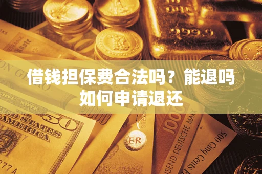 济南借钱担保费合法吗？能退吗如何申请退还