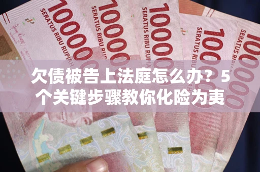 济南欠债被告上法庭怎么办？5个关键步骤教你化险为夷