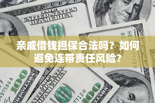 济南亲戚借钱担保合法吗？如何避免连带责任风险？