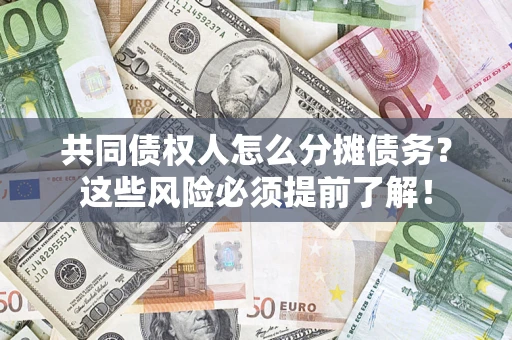 济南共同债权人怎么分摊债务？这些风险必须提前了解！