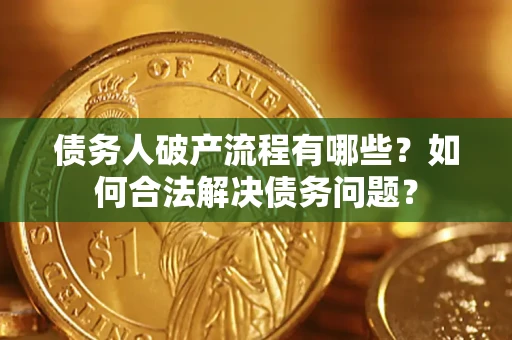 济南债务人破产流程有哪些？如何合法解决债务问题？