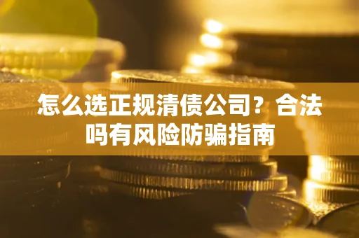 济南怎么选正规清债公司？合法吗有风险防骗指南