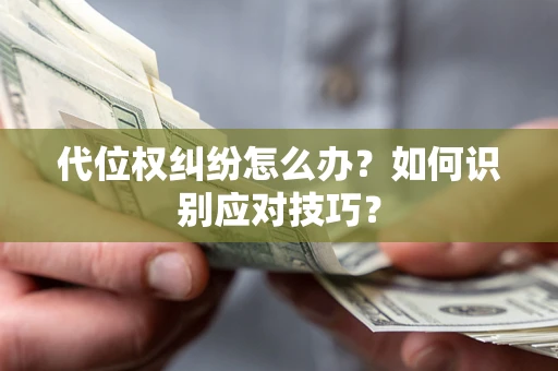 济南代位权纠纷怎么办？如何识别应对技巧？