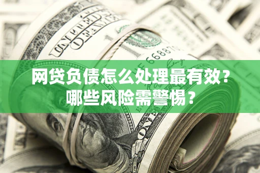 济南网贷负债怎么处理最有效？哪些风险需警惕？