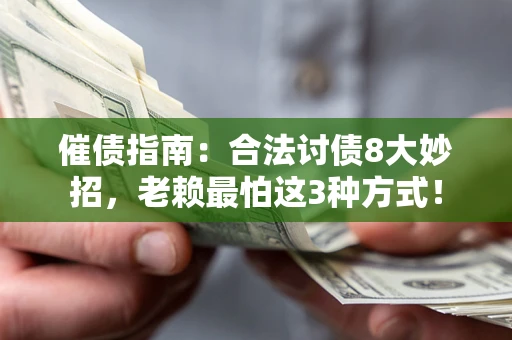 济南催债指南：合法讨债8大妙招，老赖最怕这3种方式！
