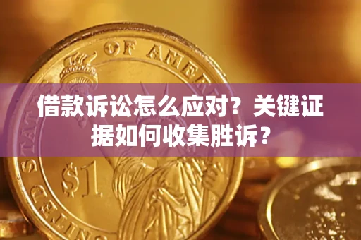 济南借款诉讼怎么应对？关键证据如何收集胜诉？