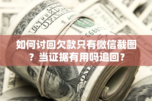 济南如何讨回欠款只有微信截图？当证据有用吗追回？
