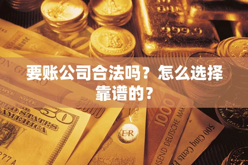 济南要账公司合法吗？怎么选择靠谱的？