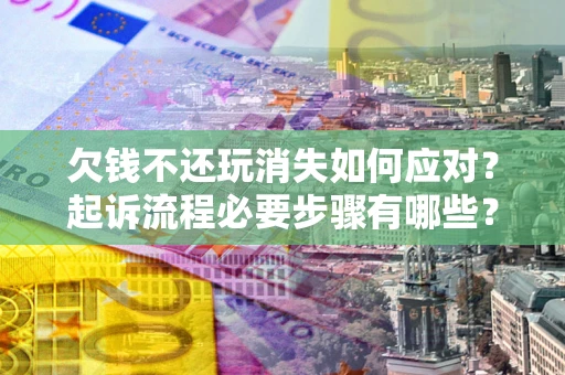 济南欠钱不还玩消失如何应对？起诉流程必要步骤有哪些？