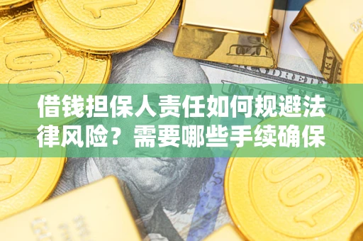济南借钱担保人责任如何规避法律风险？需要哪些手续确保安全？