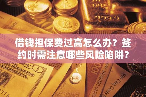 济南借钱担保费过高怎么办？签约时需注意哪些风险陷阱？